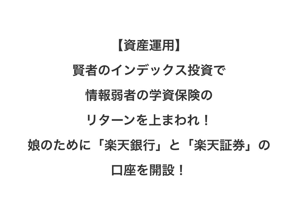 【資産運用】賢者のインデックス投資で情報弱者の学資保険のリターンを上まわれ!娘のために「楽天銀行」と「楽天証券」の口座を開設!