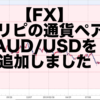 【FX】トラリピの通貨ペアにオーストラリアドル/アメリカドル（AUD/USD）を追加しました