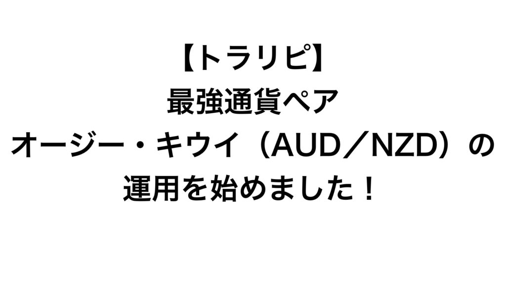 【トラリピ】最強通貨ペアのオージー・キウイ(豪ドル/NZドル)の運用を始めました!